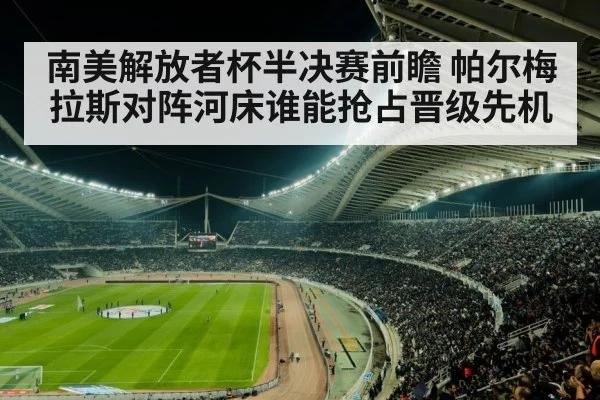 南美解放者杯半决赛前瞻 帕尔梅拉斯对阵河床谁能抢占晋级先机